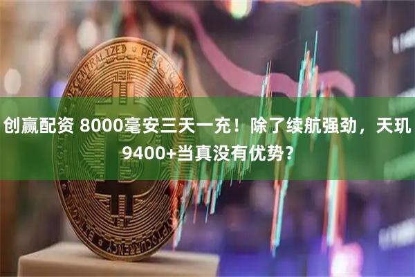 创赢配资 8000毫安三天一充！除了续航强劲，天玑9400+当真没有优势？