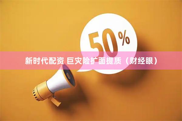 新时代配资 巨灾险扩面提质（财经眼）